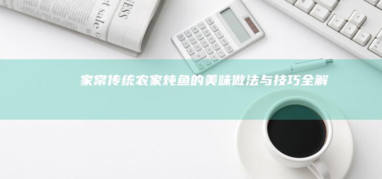 家常传统农家炖鱼的美味做法与技巧全解析